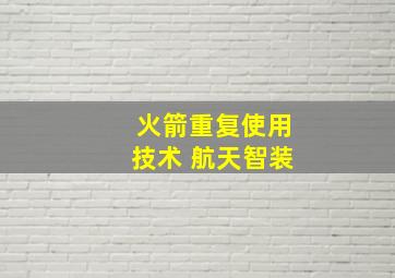 火箭重复使用技术 航天智装